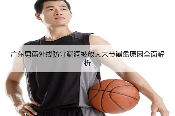 广东男篮外线防守漏洞被放大末节崩盘原因全面解析 | BSport